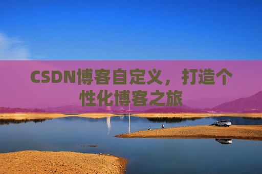 CSDN博客自定义，打造个性化博客之旅